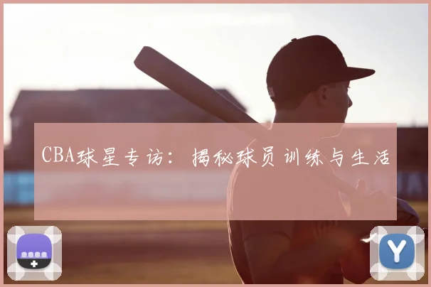 CBA球星专访:揭秘球员训练与生活