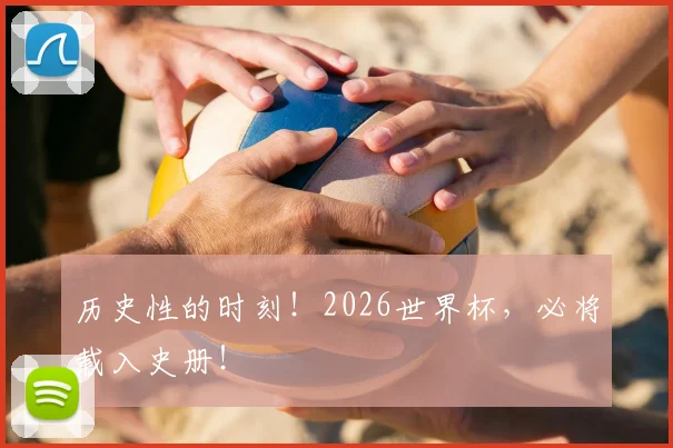 历史性的时刻!2026世界杯,必将载入史册!