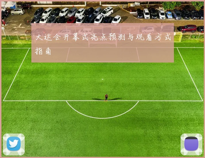 大运会开幕式亮点预测与观看方式指南