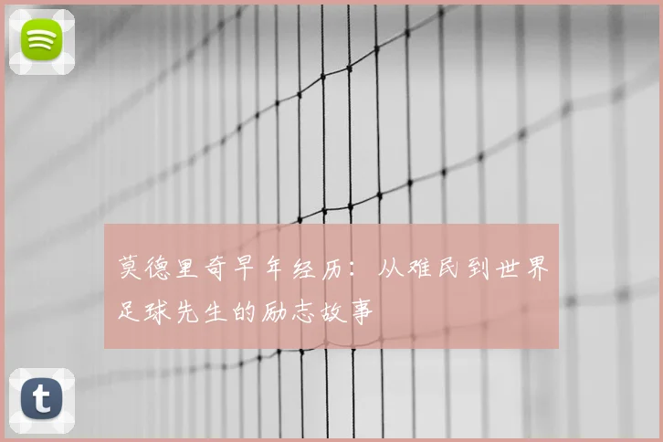 莫德里奇早年经历:从难民到世界足球先生的励志故事