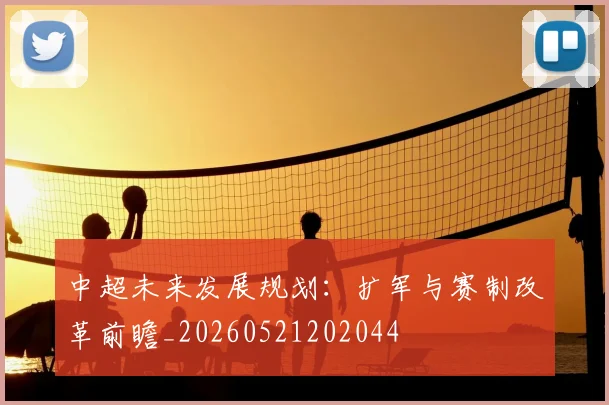 中超未来发展规划：扩军与赛制改革前瞻_20260521202044