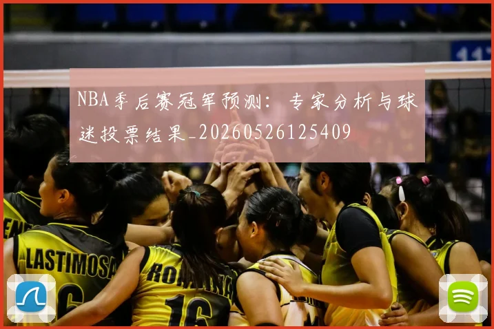 NBA季后赛冠军预测：专家分析与球迷投票结果_20260526125409