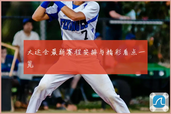 大运会最新赛程安排与精彩看点一览