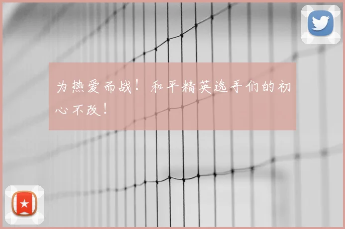 为热爱而战!和平精英选手们的初心不改!