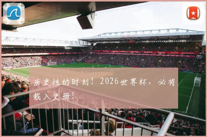 历史性的时刻!2026世界杯,必将载入史册!
