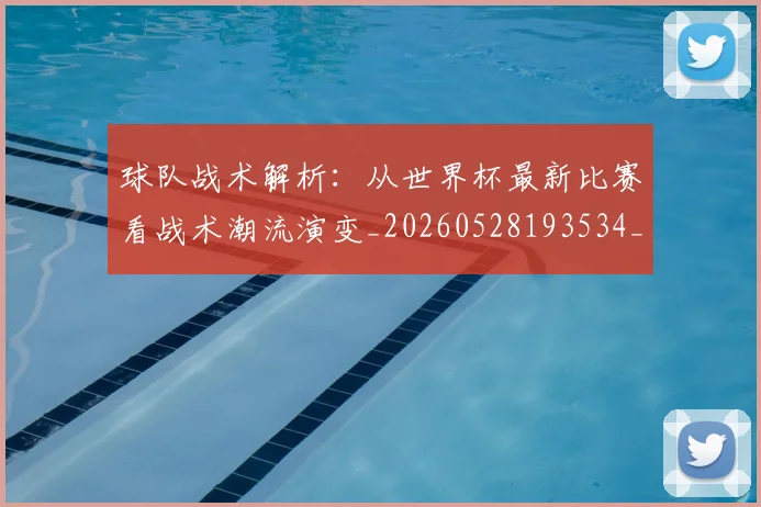 球队战术解析：从世界杯最新比赛看战术潮流演变_20260528193534_20260609233934