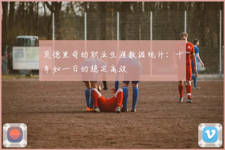莫德里奇的职业生涯数据统计:十年如一日的稳定高效