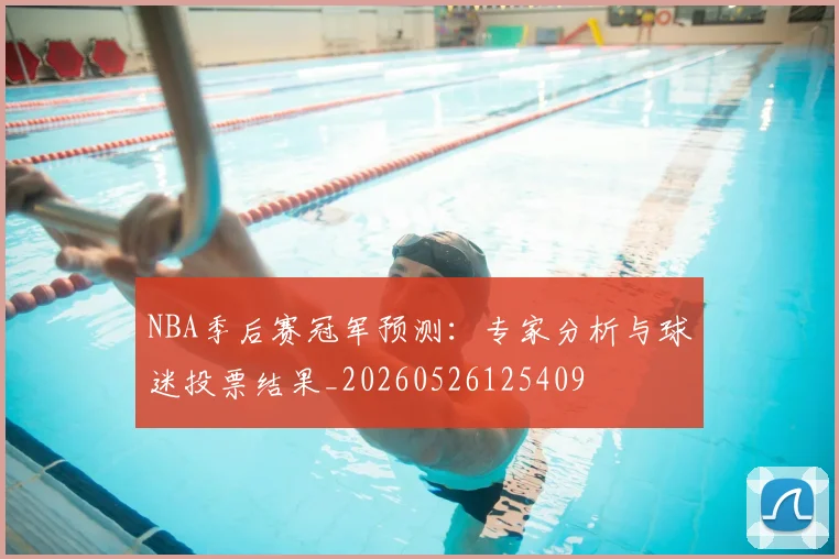 NBA季后赛冠军预测:专家分析与球迷投票结果_20260526125409