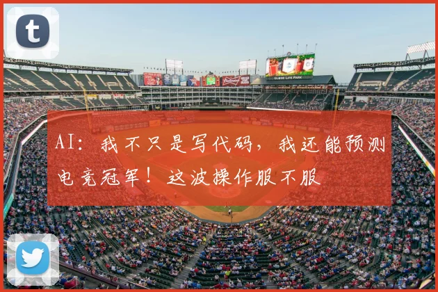 AI：我不只是写代码，我还能预测电竞冠军！这波操作服不服