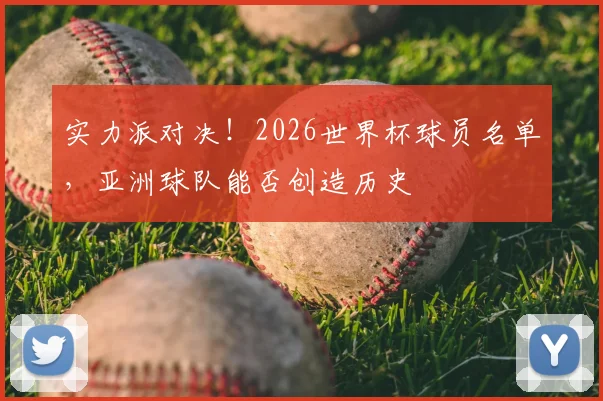 实力派对决！2026世界杯球员名单，亚洲球队能否创造历史