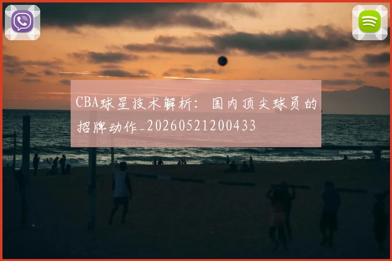 CBA球星技术解析:国内顶尖球员的招牌动作_20260521200433