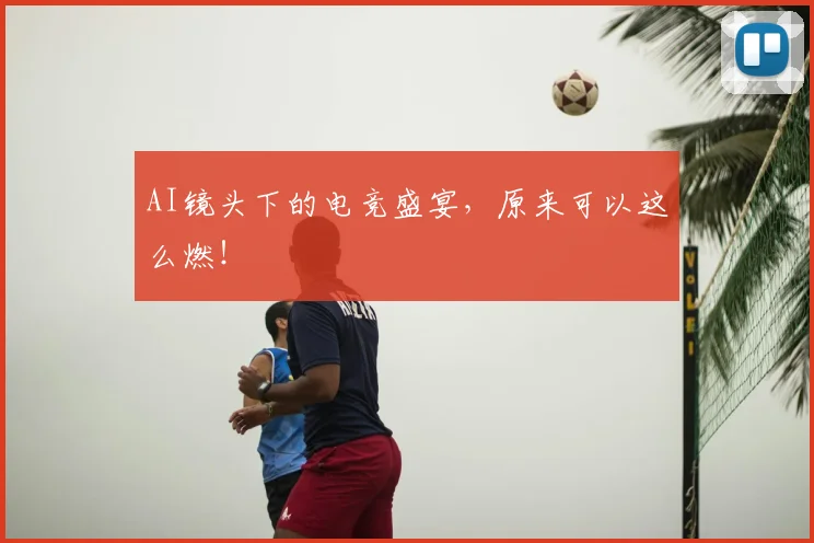 AI镜头下的电竞盛宴,原来可以这么燃!
