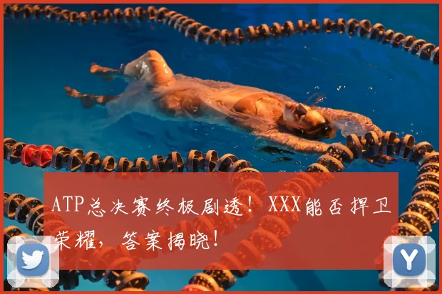 ATP总决赛终极剧透！XXX能否捍卫荣耀，答案揭晓！