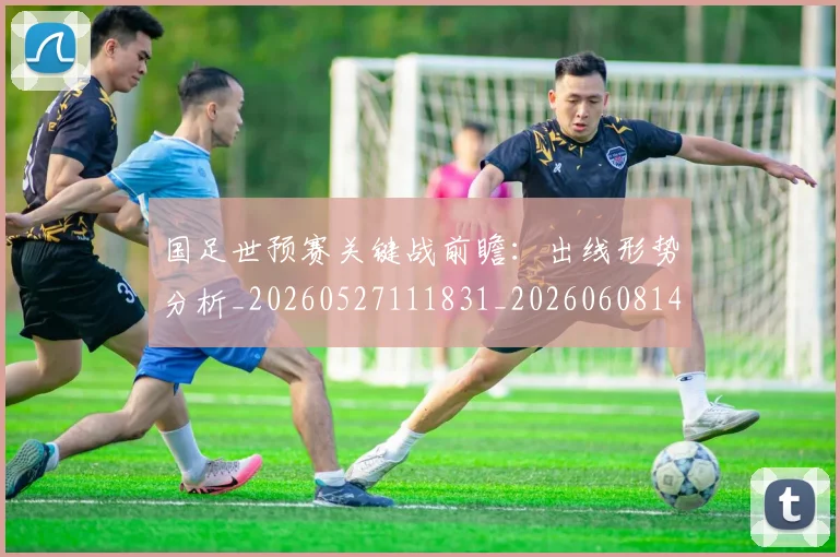 国足世预赛关键战前瞻：出线形势分析_20260527111831_20260608142824