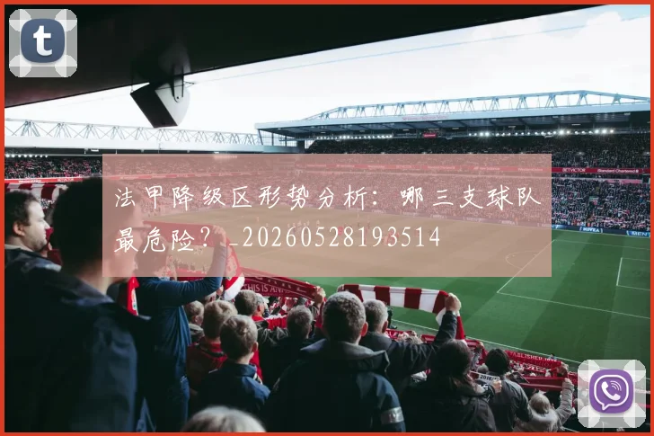 法甲降级区形势分析：哪三支球队最危险？_20260528193514