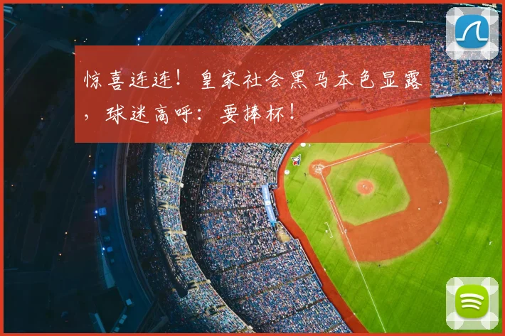 惊喜连连!皇家社会黑马本色显露,球迷高呼:要捧杯!