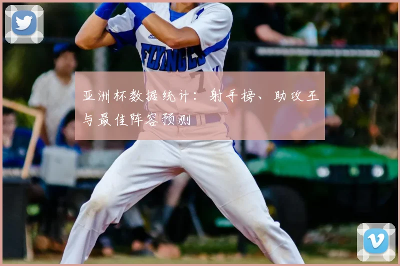 亚洲杯数据统计：射手榜、助攻王与最佳阵容预测