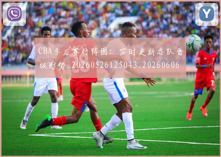CBA季后赛对阵图:实时更新各队晋级形势_20260526125043_20260606165211