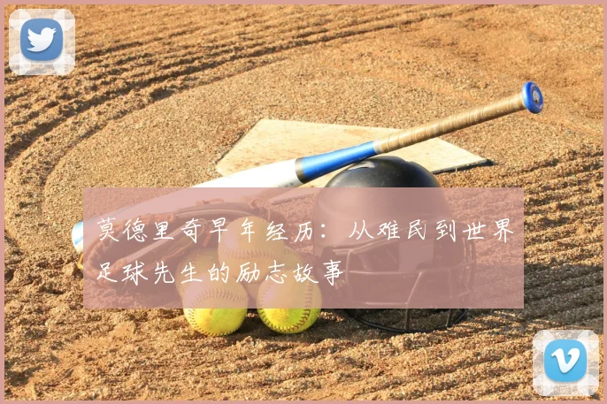 莫德里奇早年经历:从难民到世界足球先生的励志故事
