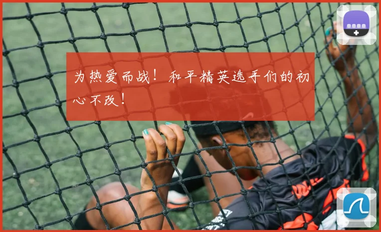 为热爱而战！和平精英选手们的初心不改！