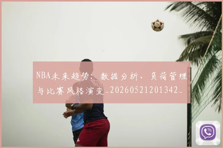 NBA未来趋势:数据分析、负荷管理与比赛风格演变_20260521201342_20260607160205