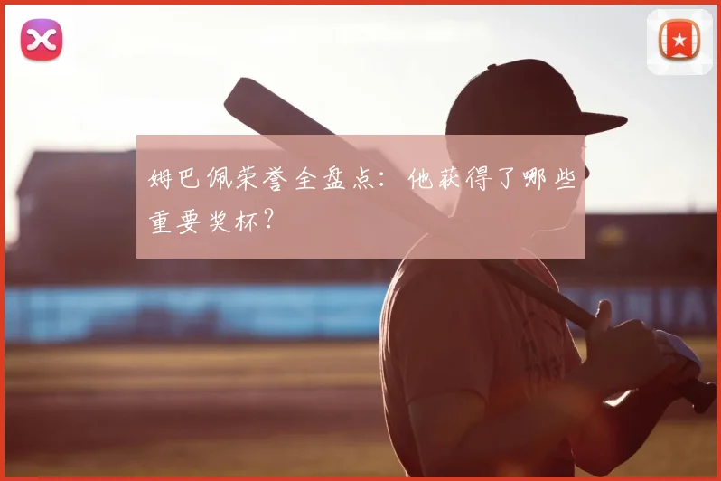 姆巴佩荣誉全盘点:他获得了哪些重要奖杯?